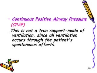 • Continuous Positive Airway Pressure
 (CPAP)
.This is not a true support-mode of
  ventilation, since all ventilation
  occurs through the patient's
  spontaneous efforts.




                                        28
 