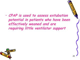 • CPAP is used to assess extubation
  potential in patients who have been
  effectively weaned and are
  requiring little ventilator support




                                        29
 