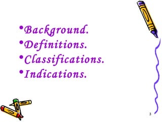 •Background.
•Definitions.
•Classifications.
•Indications.


                    3
 