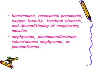 • barotrauma, nosocomial pneumonia,
  oxygen toxicity, tracheal stenosis,
  and deconditioning of respiratory
  muscles.
• emphysema, pneumomediastinum,
  subcutaneous emphysema, or
  pneumothorax.



                                        35
 