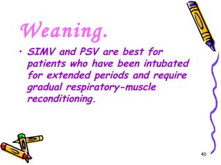 Weaning.
• SIMV and PSV are best for
  patients who have been intubated
  for extended periods and require
  gradual respiratory-muscle
  reconditioning.




                                     40
 