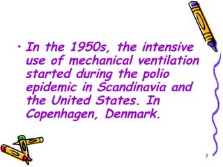 • In the 1950s, the intensive
  use of mechanical ventilation
  started during the polio
  epidemic in Scandinavia and
  the United States. In
  Copenhagen, Denmark.


                                  7
 