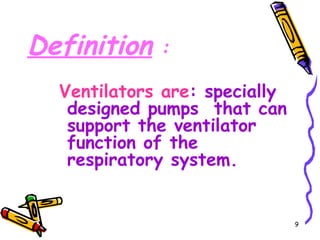 Definition   :

  Ventilators are: specially
   designed pumps that can
   support the ventilator
   function of the
   respiratory system.


                               9
 