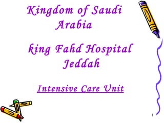 Kingdom of Saudi
     Arabia
king Fahd Hospital
      Jeddah
 Intensive Care Unit

                       1
 