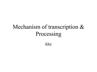 Mechanism of transcription &
Processing
khz
 