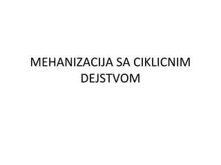 MEHANIZACIJA SA CIKLICNIM
DEJSTVOM

 