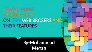 POWER POINT
PRESENTATION
ON TEN WEB BROSERS AND
THEIR FEATURES
By-Mohammad
Mehan
 