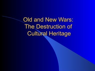 Old and New Wars:
The Destruction of
 Cultural Heritage
 