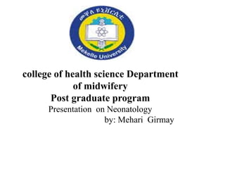 college of health science Department
of midwifery
Post graduate program
Presentation on Neonatology
by: Mehari Girmay
 