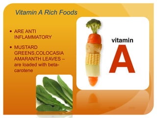 Vitamin A Rich Foods
 ARE ANTI
INFLAMMATORY
 MUSTARD
GREENS,COLOCASIA
AMARANTH LEAVES –
are loaded with beta-
carotene
 