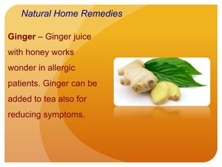 Ginger – Ginger juice
with honey works
wonder in allergic
patients. Ginger can be
added to tea also for
reducing symptoms.
Natural Home Remedies
 