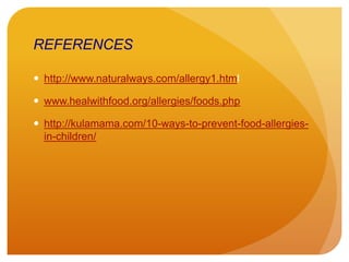 REFERENCES
 http://www.naturalways.com/allergy1.html
 www.healwithfood.org/allergies/foods.php
 http://kulamama.com/10-ways-to-prevent-food-allergies-
in-children/
 