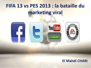 FIFA 13 vs PES 2013 : la bataille du
          marketing viral




                         El Mahdi CHARI
 