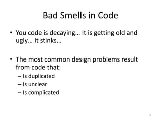 Bad Smells in Code
• You code is decaying… It is getting old and
ugly… It stinks…
• The most common design problems result...