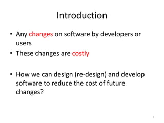 Introduction
• Any changes on software by developers or
users
• These changes are costly
• How we can design (re-design) a...