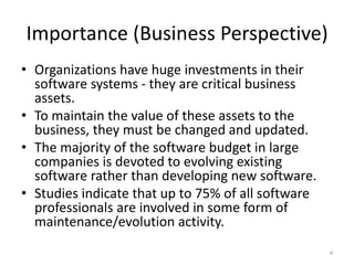 Importance (Business Perspective)
• Organizations have huge investments in their
software systems - they are critical busi...