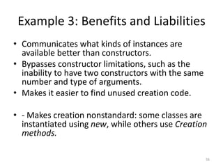 Example 3: Benefits and Liabilities
• Communicates what kinds of instances are
available better than constructors.
• Bypas...