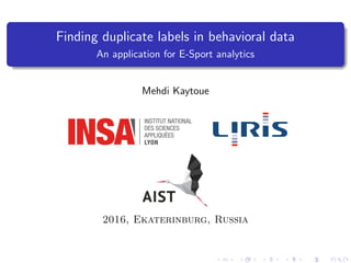 Finding duplicate labels in behavioral data
An application for E-Sport analytics
Mehdi Kaytoue
2016, Ekaterinburg, Russia
 