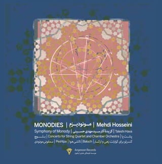 MONODIES                                           Mehdi Hosseini
Symphony of Monody                                        Taleshi Hava
      Concerto for String Quartet and Chamber Orchestra
           Peshtpa               Baluch

                        Arqanoon Records
                        ‫ﻣﻮﺳﺴﻪ ﻓﺮﻫﻨﮕﯽ ﻫرنی ارﻏﻨﻮن‬
 