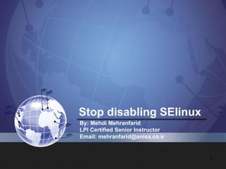 Stop disabling SElinux
By: Mehdi Mehranfarid
LPI Certified Senior Instructor
Email: mehranfarid@anisa.co.ir
1
 