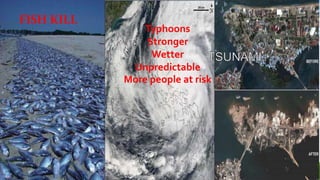 Typhoons
Stronger
Wetter
Unpredictable
More people at risk
FISH KILL
 