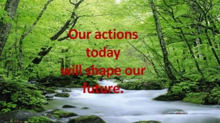 Our actions
today
will shape our
future.
 
