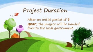 Project Duration
After an initial period of 3
year, the project will be handed
over to the local government
 
