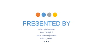 PRESENTED BY
Name: Amanuzzaman
ROLL : TE-69/17
BSc in Textile Engineering
LEVEL -2 ,TERM-1
 