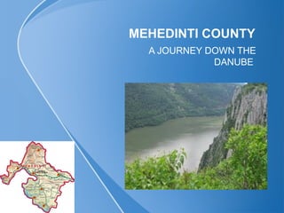MEHEDINTI COUNTY
  A JOURNEY DOWN THE
             DANUBE
 