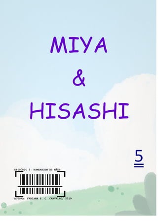 0
MIYA
&
HISASHI
5EPISÓDIO 5: HOMENAGEM ÀS MÃES
AUTORA: FABIANA S. C. CARVALHO/ 2019
 