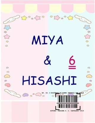 0
MIYA
& 6
HISASHI
EP. 06: O MISTÉRIO DA KOMBI AMARELA SEM PLACA
AUTORA: FABIANA S. C. CARVALHO/ 2019
 