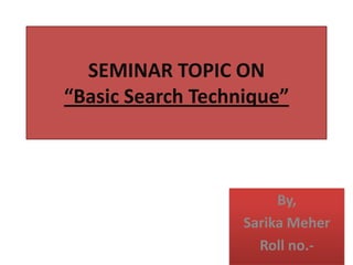 SEMINAR TOPIC ON
“Basic Search Technique”

By,
Sarika Meher
Roll no.-

 