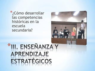 ¿Cómo desarrollar las competencias históricas en la escuela secundaria?III. ENSEÑANZA Y APRENDIZAJE ESTRATÉGICOS