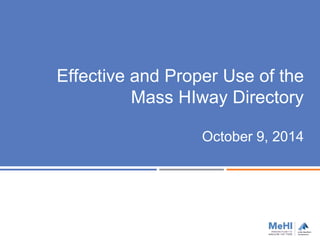 Effective and Proper Use of the 
Mass HIway Directory 
October 9, 2014 
 