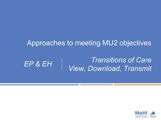 Approaches to meeting MU2 objectives
Transitions of Care
View, Download, Transmit
EP & EH
 