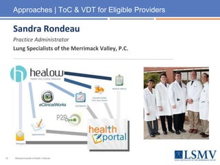 16
Approaches | ToC & VDT for Eligible Providers
Sandra Rondeau
Practice Administrator
Lung Specialists of the Merrimack Valley, P.C.
Massachusetts eHealth Institute
 
