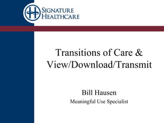 Transitions of Care &
View/Download/Transmit
Bill Hausen
Meaningful Use Specialist
 