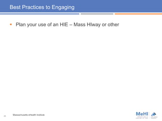 Best Practices to Engaging
 Plan your use of an HIE – Mass HIway or other
26
Massachusetts eHealth Institute
 