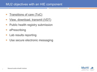 MU2 objectives with an HIE component
 Transitions of care (ToC)
 View, download, transmit (VDT)
 Public health registry submission
 ePrescribing
 Lab results reporting
 Use secure electronic messaging
7
Massachusetts eHealth Institute
 