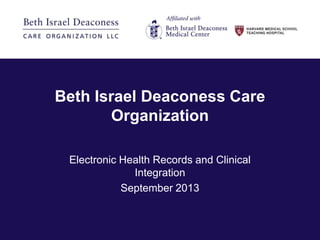 Beth Israel Deaconess Care
Organization
Electronic Health Records and Clinical
Integration
September 2013

 