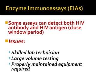 Some assays can detect both HIV
antibody and HIV antigen (close
window period)
Issues:
Skilled lab technician
Large volume testing
Properly maintained equipment
required
 