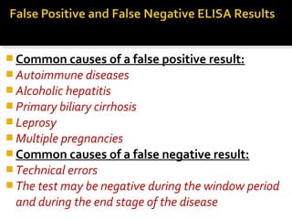  Common causes of a false positive result:
 Autoimmune diseases
 Alcoholic hepatitis
 Primary biliary cirrhosis
 Leprosy
 Multiple pregnancies
 Common causes of a false negative result:
 Technical errors
 The test may be negative during the window period
and during the end stage of the disease
 