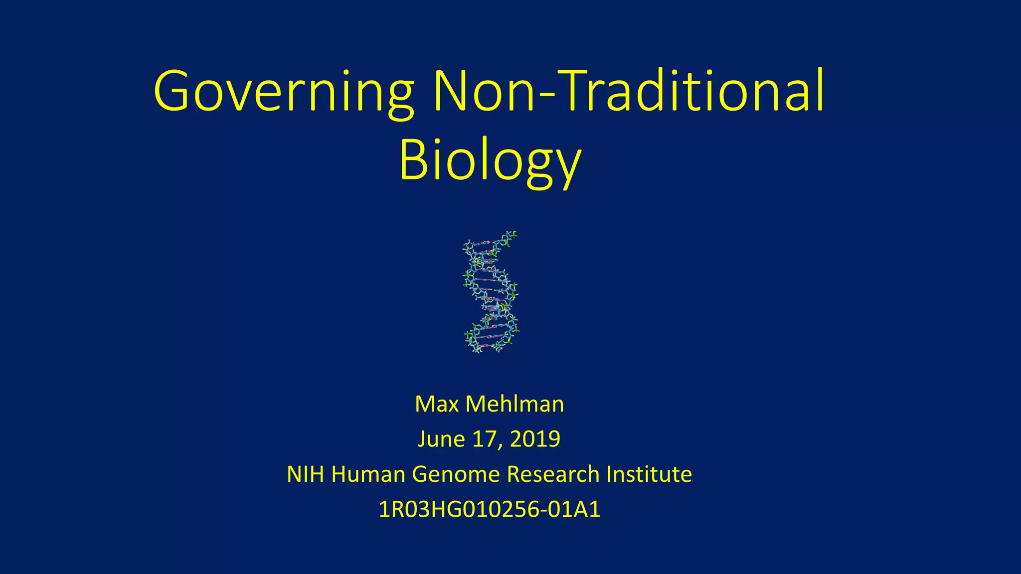 Governing Non-Traditional
Biology
Max Mehlman
June 17, 2019
NIH Human Genome Research Institute
1R03HG010256-01A1
