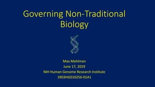 Governing Non-Traditional
Biology
Max Mehlman
June 17, 2019
NIH Human Genome Research Institute
1R03HG010256-01A1
 