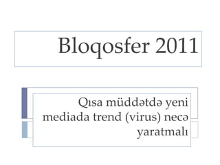 Bloqosfer 2011 Qısa müddətdə yeni mediada trend (virus) necə yaratmalı 