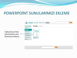 POWERPOİNT SUNULARIMIZI EKLEMEUploadyourfirstpresentatiosnowbutonuna ıı.