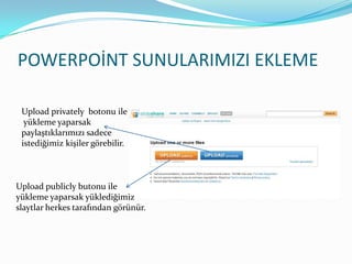 POWERPOİNT SUNULARIMIZI EKLEMEUploadprivatelybotonu ile yükleme yaparsak paylaştıklarımızı sadece istediğimiz kişiler görebilir.Uploadpublicly butonu ile yükleme yaparsak yüklediğimiz slaytlar herkes tarafından görünür.