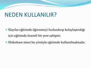 NEDEN KULLANILIR?Slaytlar eğitimde öğrenmeyi hızlandırıp kolaylaştırdığı için eğitimde önemli bir yere sahiptir.ݺߣshare sitesi bu yönüyle eğitimde kullanılmaktadır.