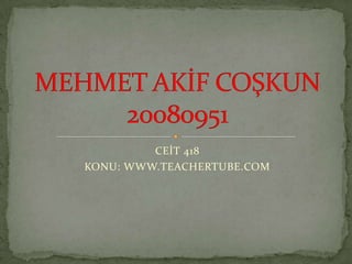CEİT 418 KONU: WWW.TEACHERTUBE.COM MEHMET AKİF COŞKUN20080951 