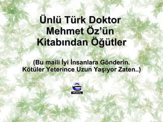 Ünlü Türk Doktor  Mehmet Öz’ün  Kitabından Öğütler (Bu maili İyi İnsanlara Gönderin. Kötüler Yeterince Uzun Yaşıyor Zaten..) 